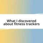 What I discovered about fitness trackers