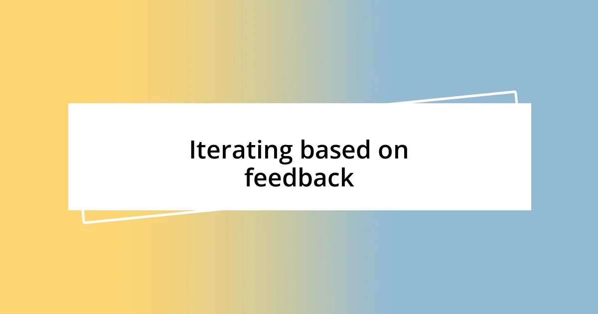 Iterating based on feedback