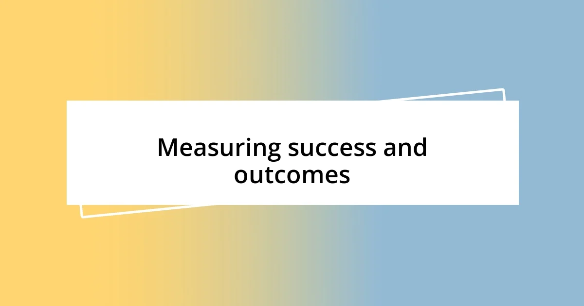 Measuring success and outcomes