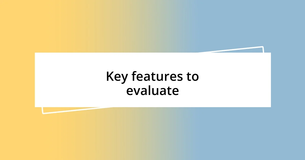 Key features to evaluate