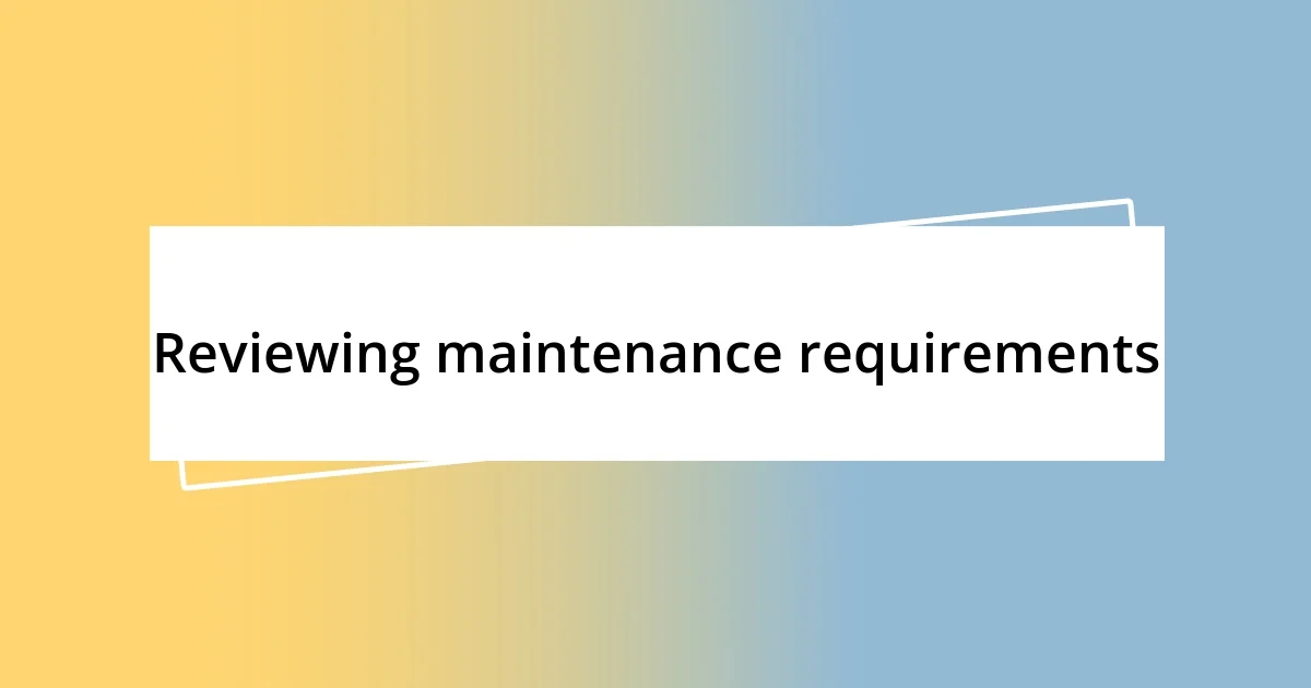 Reviewing maintenance requirements