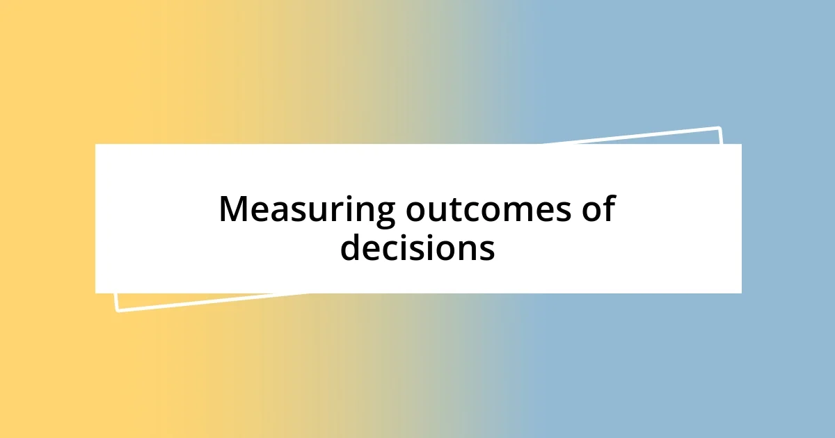 Measuring outcomes of decisions