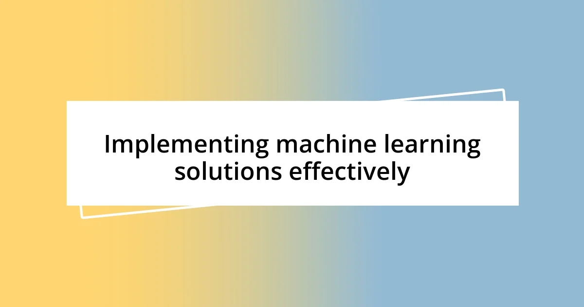 Implementing machine learning solutions effectively