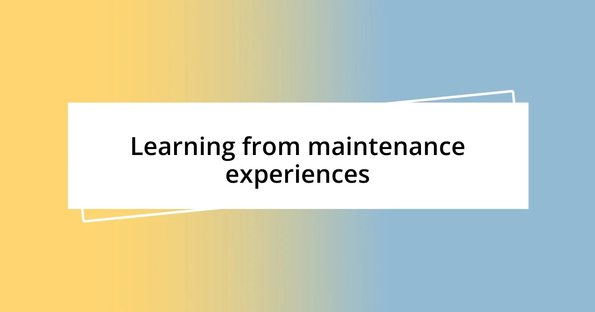 Learning from maintenance experiences