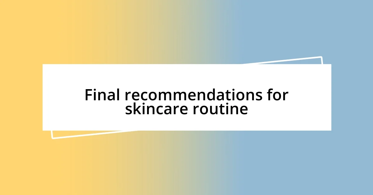 Final recommendations for skincare routine