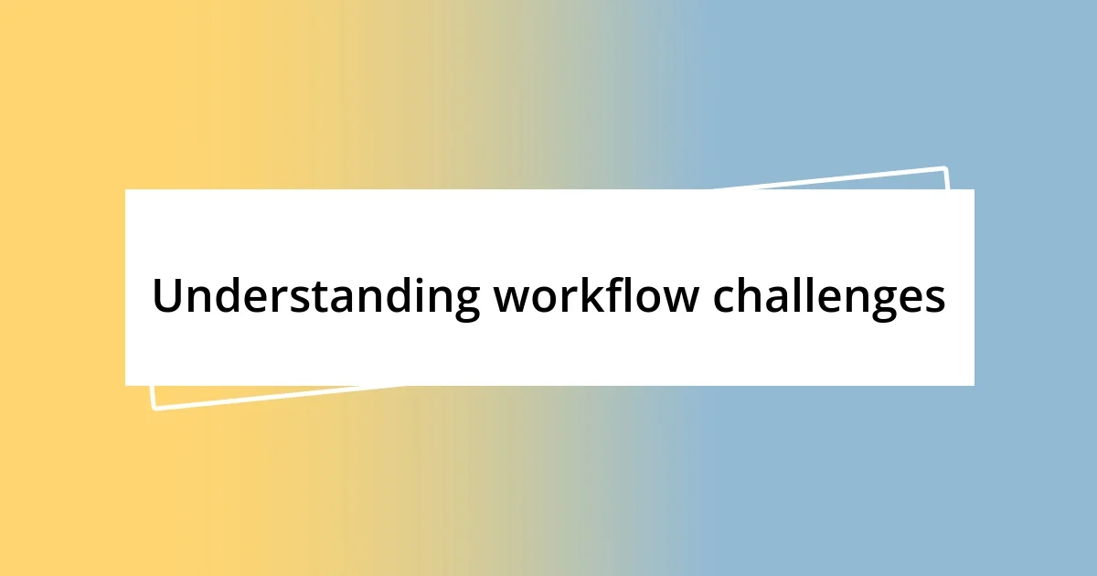 Understanding workflow challenges