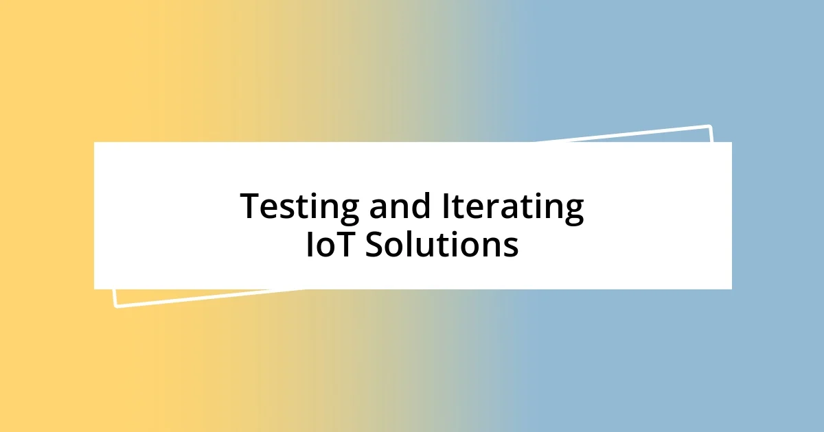 Testing and Iterating IoT Solutions