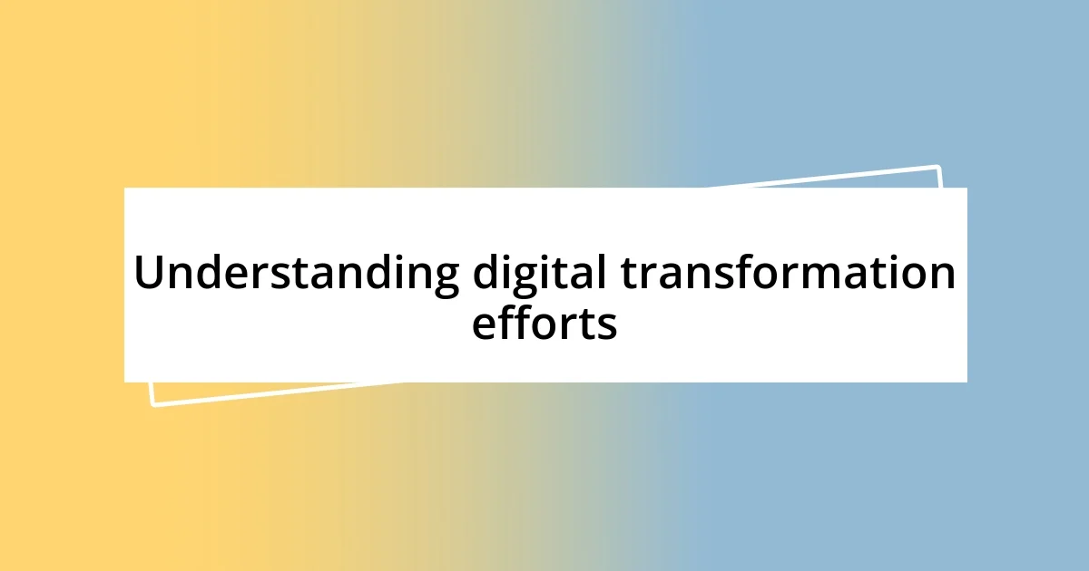 Understanding digital transformation efforts