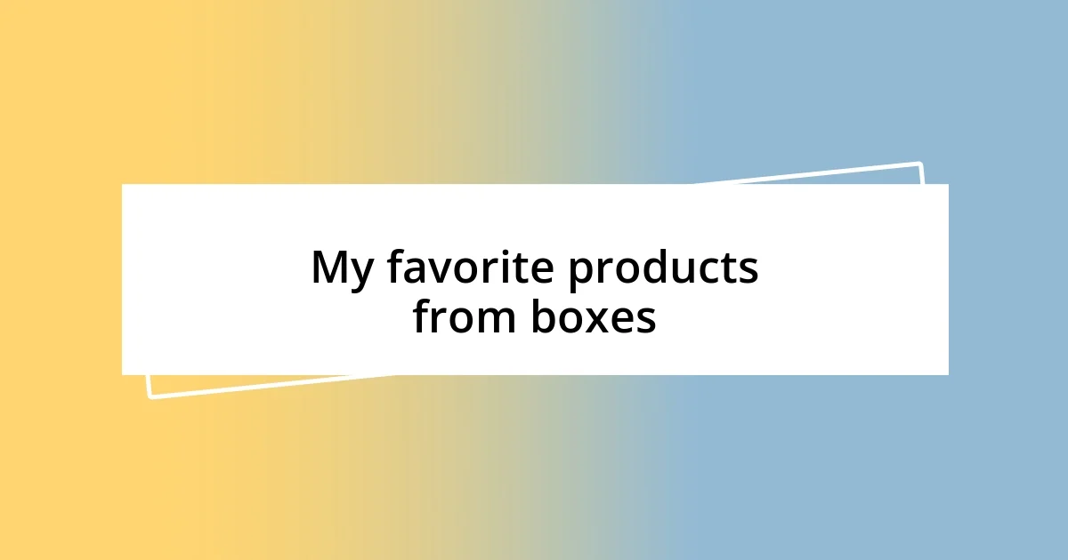 My favorite products from boxes