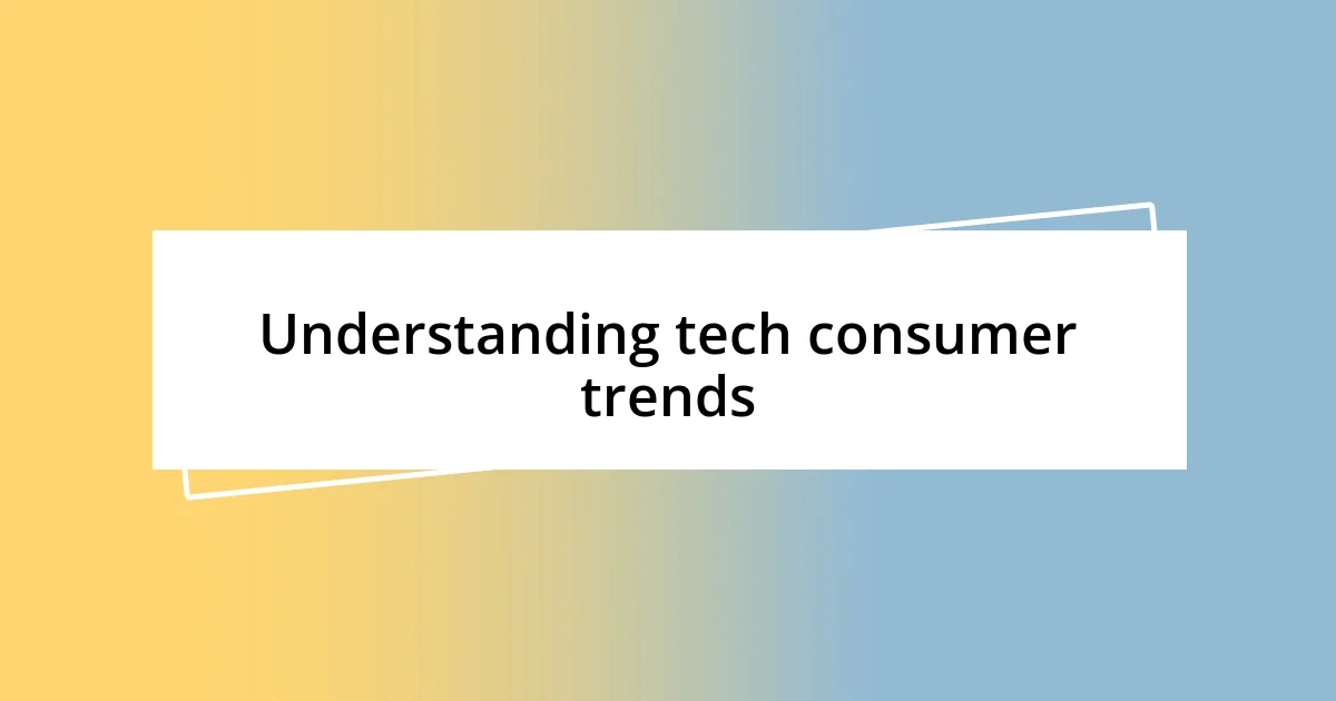 Understanding tech consumer trends