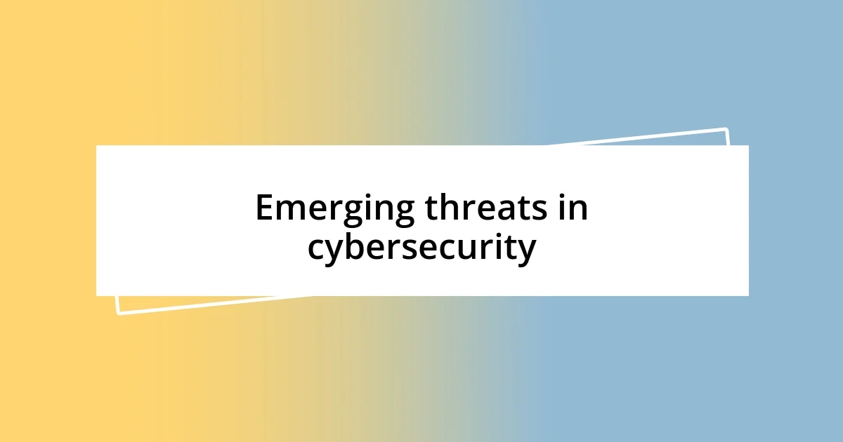 Emerging threats in cybersecurity