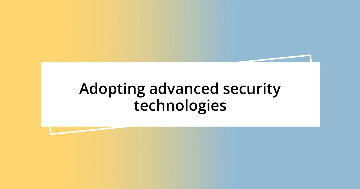 Adopting advanced security technologies