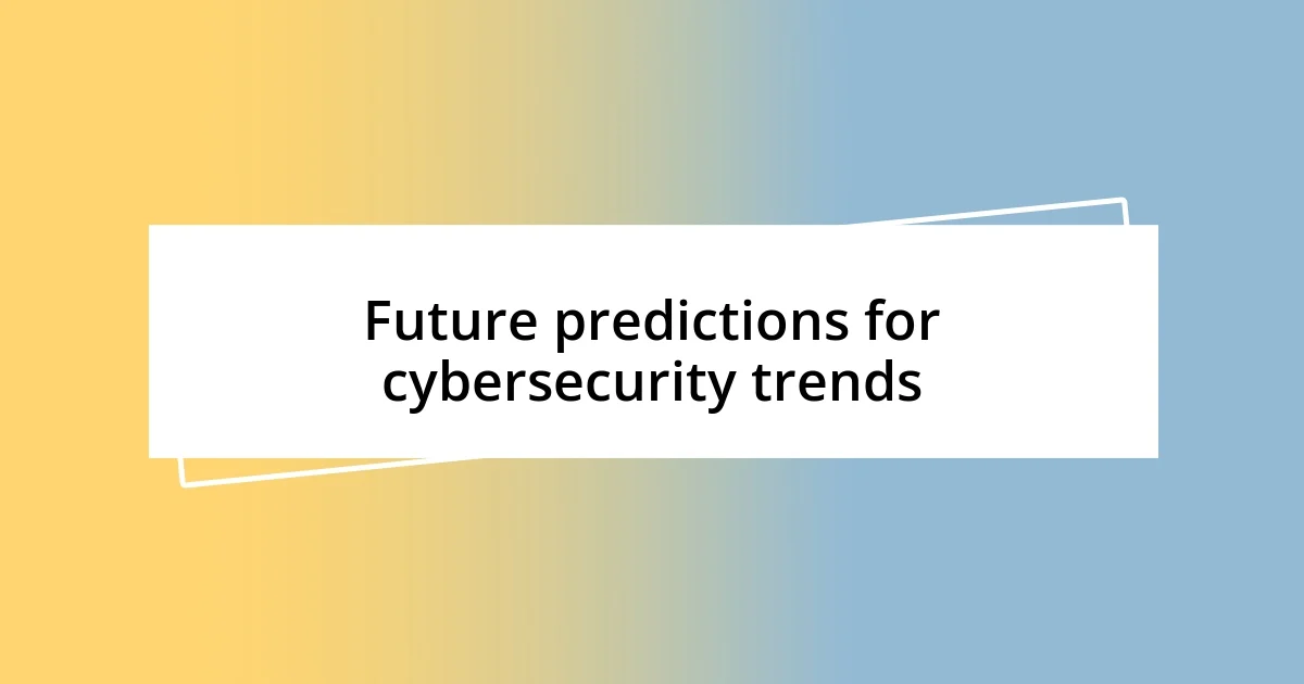 Future predictions for cybersecurity trends