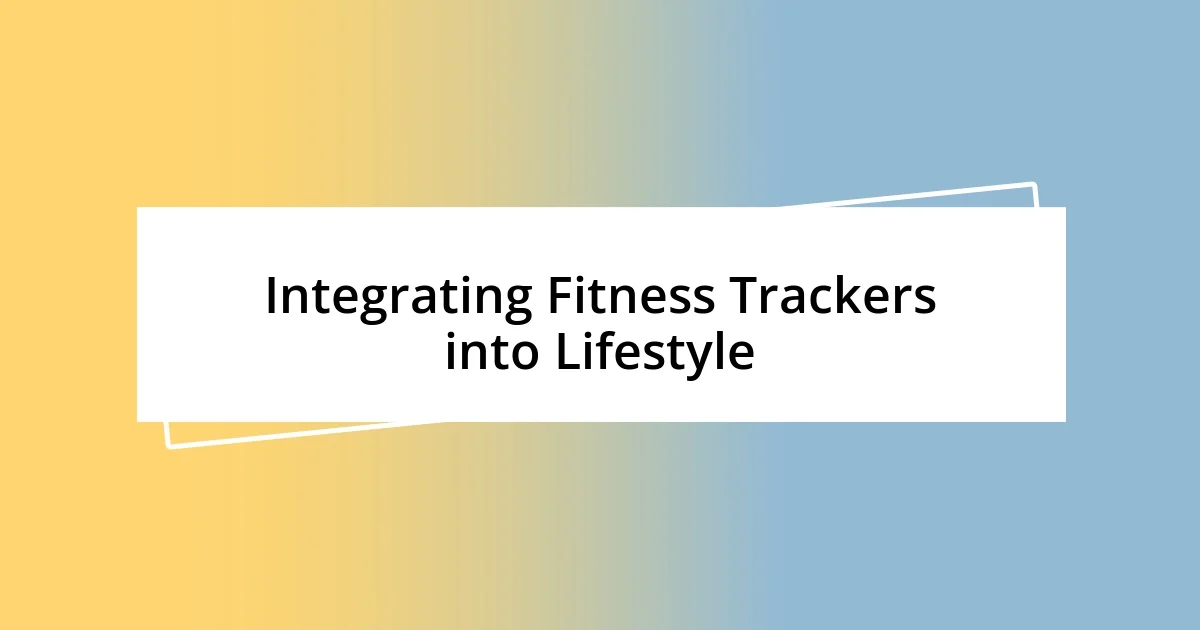 Integrating Fitness Trackers into Lifestyle