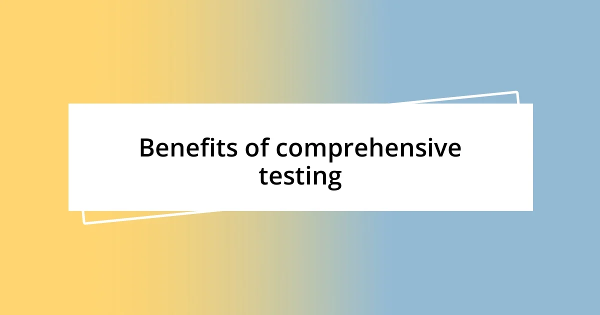 Benefits of comprehensive testing