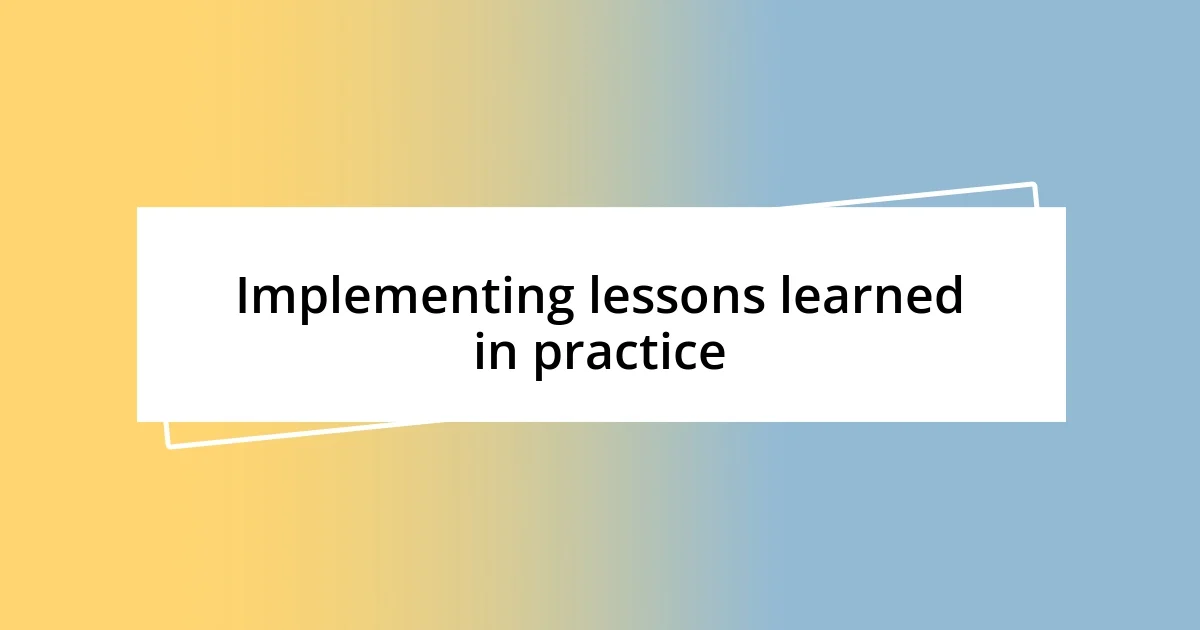 Implementing lessons learned in practice