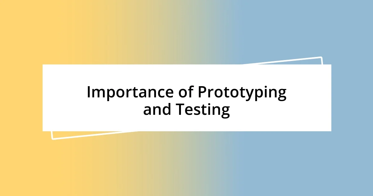 Importance of Prototyping and Testing