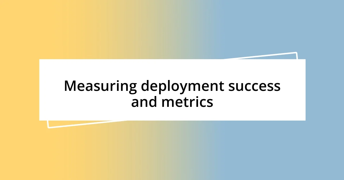 Measuring deployment success and metrics