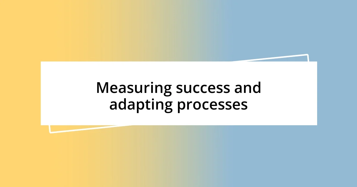 Measuring success and adapting processes