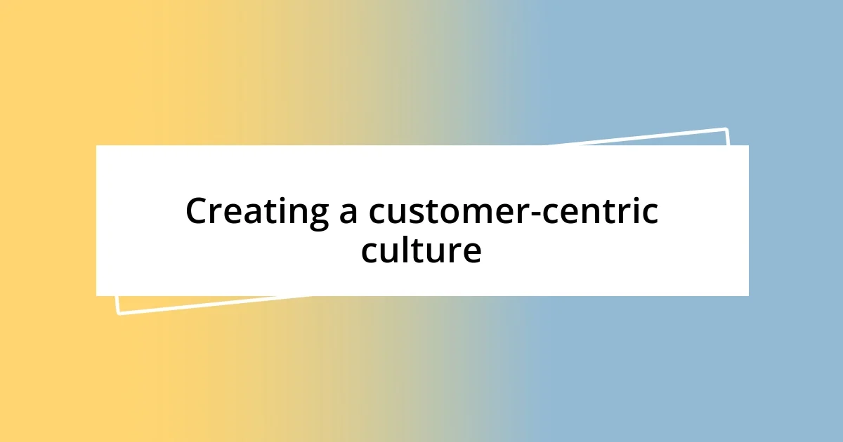 Creating a customer-centric culture