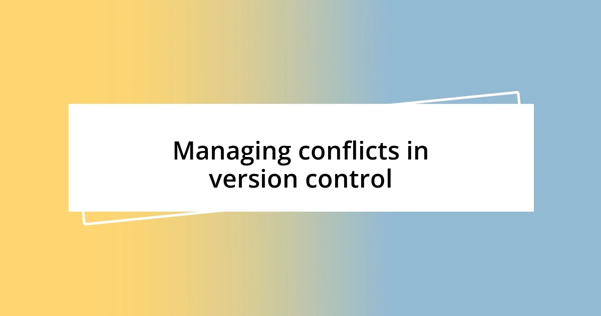 Managing conflicts in version control